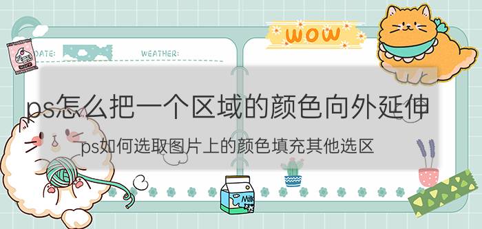 ps怎么把一个区域的颜色向外延伸 ps如何选取图片上的颜色填充其他选区？